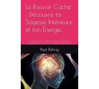 Le Pouvoir Caché : Découvre ta Sagesse Intérieure et ton Énergie.: Un voyage à travers l'intuition, la guérison énergétique, le développement personnel et la puissance du subconscient