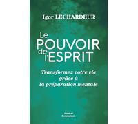 Le pouvoir de l’esprit - Transformez votre vie grâce à la préparation mentale