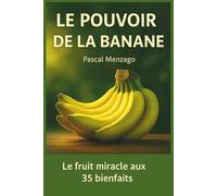 Le Pouvoir de la Banane: Le fruit miracle aux 35 bienfaits pour la santé et le bien-être