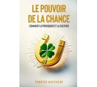 LE POUVOIR DE LA CHANCE: Comment la provoquer et la cultiver