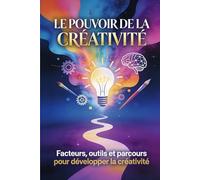 LE POUVOIR DE LA CRÉATIVITÉ: Facteurs, outils et parcours pour développer la créativité
