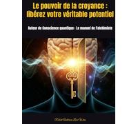 Le pouvoir de la croyance : libérez votre véritable potentiel: Auteur de Conscience quantique : Le manuel de l'alchimiste