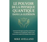 LE POUVOIR DE LA PHYSIQUE QUANTIQUE DANS LA GUÉRISON: Comment l'énergie quantique révolutionne la médecine et la guérison, même si vous n'avez jamais exploré les thérapies alternatives !