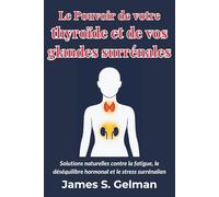Le Pouvoir de votre thyroïde et de vos glandes surrénales: Solutions naturelles contre la fatigue, le déséquilibre hormonal et le stress surrénalien