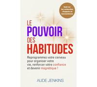 Le pouvoir des habitudes: Reprogramme ton cerveau pour organiser ta vie, renforcer ta confiance et devenir magnétique