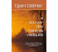 Le pouvoir des mantras védiques: Comment utiliser les enseignements sacrés pour méditer, guérir et éveiller votre potentiel intérieur