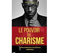 LE POUVOIR DU CHARISME: Guide pratique pour une présence magnétique. Comment avoir du charisme