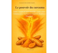 Le pouvoir du curcuma: Guide Complet de Santé Naturelle - Lutter contre l' Inflammation, améliorer la Digestion, Renforcer l' Immunité