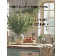 LE POUVOIR DU ROMARIN: GUIDE RECETTES SANTÉ BEAUTÉ