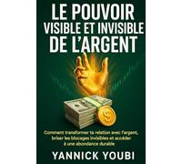 LE POUVOIR VISIBLE ET INVISIBLE DE L'ARGENT: Comment transformer ta relation avec l’argent, briser les blocages invisibles et accéder à une abondance durable