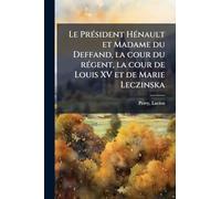 Le PrÃ(c)sident HÃ(c)nault et Madame du Deffand, la cour du rÃ(c)gent, la cour de Louis XV et de Marie Leczinska