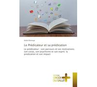 Le Prédicateur et sa prédication: Le prédicateur : son parcours et ses motivations; son corps, son psychisme et son esprit; la predication et son impact