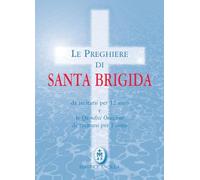 Le preghiere di santa Brigida. Da recitarsi per 12 anni e le quindici orazioni da recitarsi per 1 anno