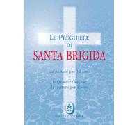 Le preghiere di santa Brigida. Da recitarsi per 12 anni e le quindici orazioni da recitarsi per 1 anno