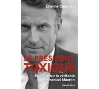 Le président toxique: Enquête sur le véritable Emmanuel Macron