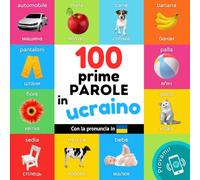 Le prime 100 parole in Ucraino: Libro illustrato bilingue per bambini: Italiano / Ucraino con pronuncia