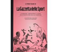 Le prime pagine de «La Gazzetta dello Sport». Le emozioni, i protagonisti, le sfide dalla nascita alla XXX Olimpiade. Ediz. illustrata