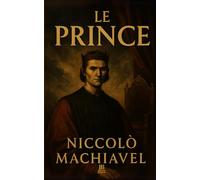 Le Prince: Manuel intemporel du pouvoir