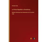 Le Prince Napoléon a Strasbourg: Relation historique des événements du 30 octobre 1836