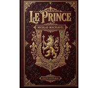Le Prince | Nicolas Machiavel | Texte Intégral traduit en français | 1532: Un Guide Intemporel sur Le Pouvoir Politique, la Survie d'Etat et la Survie de la Fortune sur des Générations