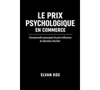 LE PRIX PSYCHOLOGIQUE EN COMMERCE: Comprendre pourquoi le prix influence la décision d' achat