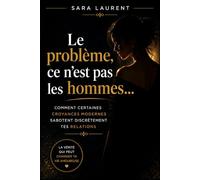 Le problème, ce n'est pas les hommes…: Comment certaines croyances modernes sabotent discrètement tes relations