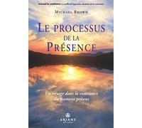 Le processus de la Présence: Un voyage au coeur de la conscience du moment présent