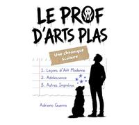 Le prof d'arts plas. Une chronique scolaire: Leçons d’Art Moderne, Adolescence, Autres Imprévus