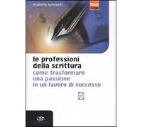 Le professioni della scrittura. Come trasformare una passione in un lavoro di successo