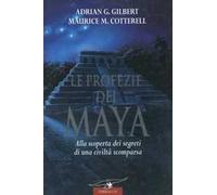 Le profezie dei Maya. Alla scoperta dei segreti di una civiltà scomparsa