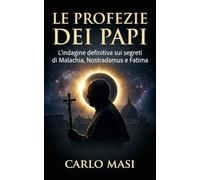 Le profezie dei papi: L'indagine definitiva sui segreti di Malachia, Nostradamus e Fatima
