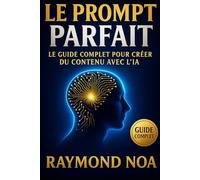 Le Prompt Parfait: Le guide complet pour créer du contenu avec l'IA