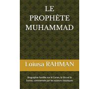 LE PROPHÈTE MUHAMMAD: Biographie basée sur le Coran, les traditions authentiques de la Sunna et de la Sira attestée par les auteurs classiques