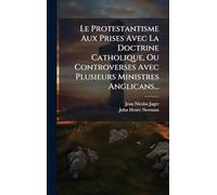 Le Protestantisme Aux Prises Avec La Doctrine Catholique, Ou Controverses Avec Plusieurs Ministres Anglicans...