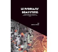 Le psoriasis démystifié: Un guide complet pour comprendre ses symptômes, son traitement, sa gestion et plus encore !