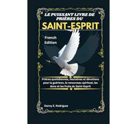 LE PUISSANT LIVRE DE PRIÈRES DU SAINT-ESPRIT: Prières quotidiennes, neuvaines et dévotions pour la guérison, le renouveau spirituel, les dons et les fruits du Saint-Esprit