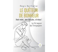 Le quêteur de bonheur - Avoir moins… pour être plus… et mieux ! Le fol espoir de l’Ampepem