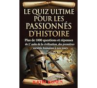 LE QUIZ ULTIME POUR LES PASSIONNÉS D'HISTOIRE: Plus de 1000 questions et réponses de L' aube de la civilisation, des premières sociétés humaines à nos jours