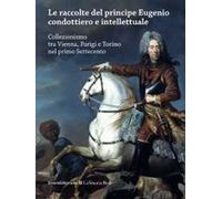 Le raccolte del principe Eugenio condottiero e intellettuale. Collezionismo tra Vienna, Parigi e Torino nel primo Settecento. Catalogo della mostra (Torino 2012). Ediz. bilingue