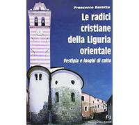 Le radici cristiane della Liguria orientale. Vestigia e luoghi di culto
