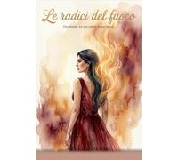 Le Radici Del Fuoco: Storia di una donna che ha imparato a bruciare