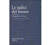 Le radici del futuro. 1985-2005 i protagonisti del Veneto