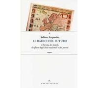 Le radici del futuro. L'Europa dei popoli, il rifiuto degli stati nazionali e dei partiti