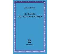 LE RADICI DEL ROMANTICISMO - BERLIN ISAIAH, HARDY H. (Curatore) - Adelphi