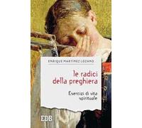 Le radici della preghiera. Esercizi di vita spirituale