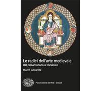 LE RADICI DELL'ARTE MEDIEVALE. DAL PALEOCRISTIANO AL ROMANICO - COLLARETA MARCO
