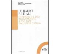 Le radici e le ali. L'italiano e il suo insegnamento a 150 anni dall'unità d'Italia