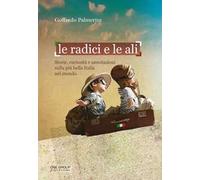 Le radici e le ali. Storie, curiosità e annotazioni sulla più bella Italia nel mondo
