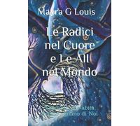 LE RADICI nel CUORE e LE ALI nel MONDO: L'incanto che abita dentro ognuno di Noi