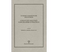 Le radici umanistiche dell'Europa. Coluccio Salutati cancelliere e politico. Atti del Convegno internazionale (Firenze-Prato, 9-12 dicembre 2008)